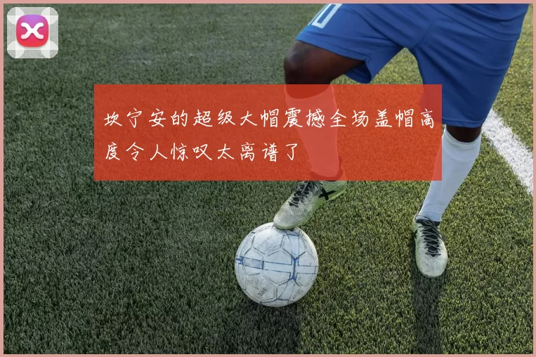 坎宁安的超级大帽震撼全场盖帽高度令人惊叹太离谱了