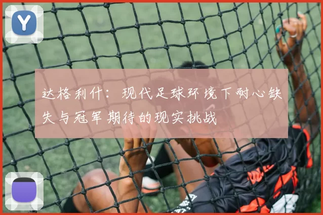 达格利什：现代足球环境下耐心缺失与冠军期待的现实挑战