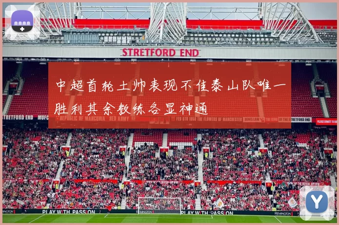 中超首轮土帅表现不佳泰山队唯一胜利其余教练各显神通
