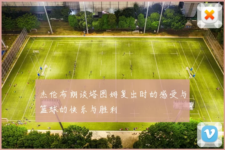 杰伦布朗谈塔图姆复出时的感受与篮球的快乐与胜利