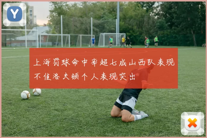 上海罚球命中率超七成山西队表现不佳洛夫顿个人表现突出