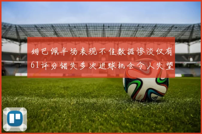 姆巴佩半场表现不佳数据惨淡仅有61评分错失多次进球机会令人失望