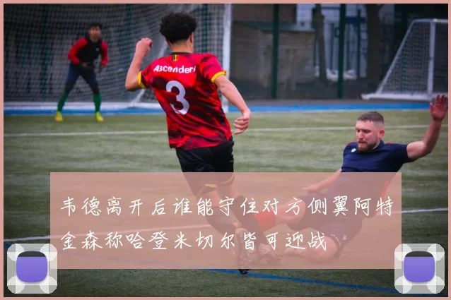 韦德离开后谁能守住对方侧翼阿特金森称哈登米切尔皆可迎战