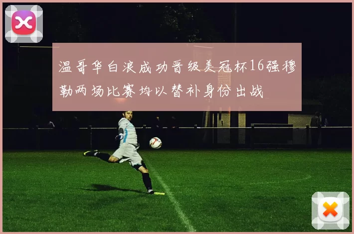 温哥华白浪成功晋级美冠杯16强穆勒两场比赛均以替补身份出战